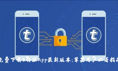 免费下载B特派App最新版本：苹果用户必看指南