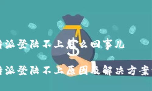 比特派登陆不上怎么回事儿

比特派登陆不上原因及解决方案详解