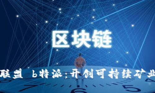 全球矿业联盟 b特派：开创可持续矿业的新未来