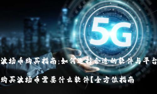 波场币购买指南：如何选择合适的软件与平台

购买波场币需要什么软件？全方位指南