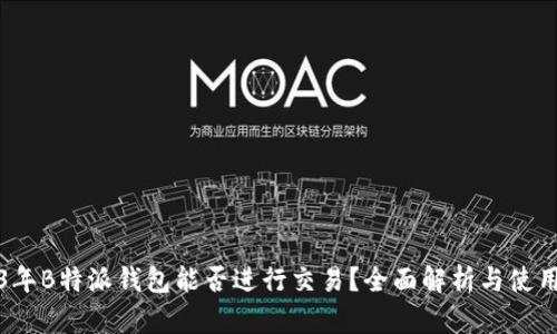 2023年B特派钱包能否进行交易？全面解析与使用指南