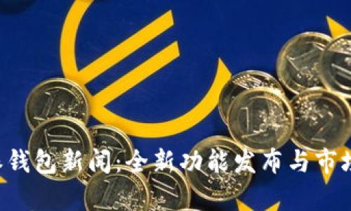 最新B特派钱包新闻：全新功能发布与市场动态分析
