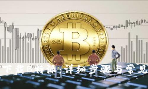 华为如何下载B特派：详细步骤与常见问题解答