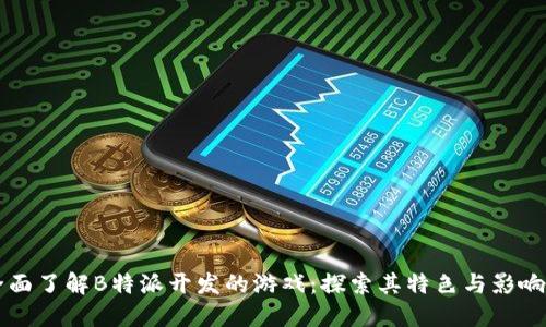 全面了解B特派开发的游戏：探索其特色与影响力