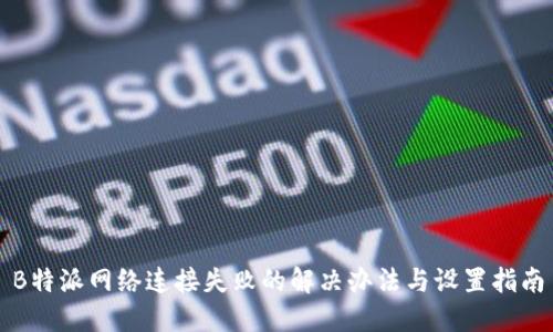 B特派网络连接失败的解决办法与设置指南