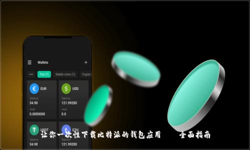 让你一次性下载比特派的钱包应用——全面指南