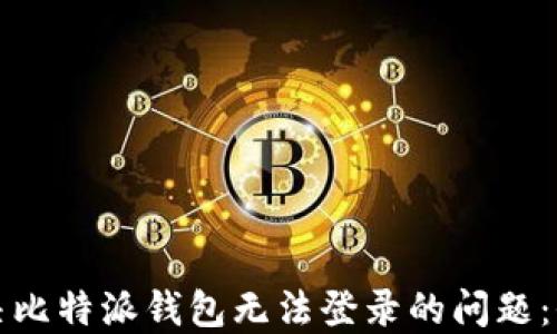 
如何解决比特派钱包无法登录的问题：全面指南