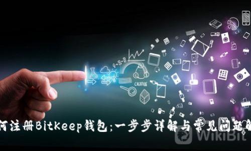 如何注册BitKeep钱包：一步步详解与常见问题解答