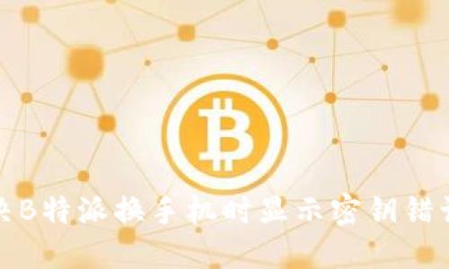如何解决B特派换手机时显示密钥错误的问题
