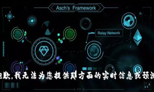 抱歉，我无法为您提供那方面的实时信息或预测。