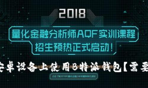 如何在安卓设备上使用B特派钱包？需要实名吗？