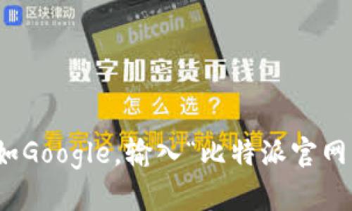 抱歉，我无法直接提供比特派官方网站的链接。不过，您可以使用搜索引擎，如Google，输入“比特派官网”进行查找，确保访问官方网站。若有其他相关问题或需要的信息，请告诉我！