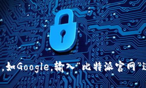 抱歉，我无法直接提供比特派官方网站的链接。不过，您可以使用搜索引擎，如Google，输入“比特派官网”进行查找，确保访问官方网站。若有其他相关问题或需要的信息，请告诉我！