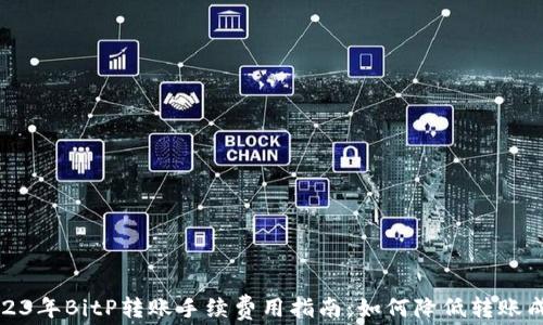 
2023年BitP转账手续费用指南：如何降低转账成本
