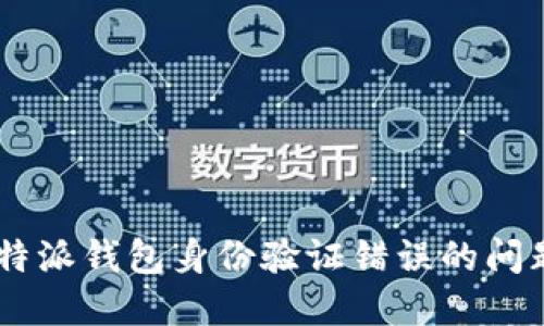 如何解决B特派钱包身份验证错误的问题：全面指南