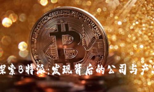 深入探索B特派：发现背后的公司与产品魅力