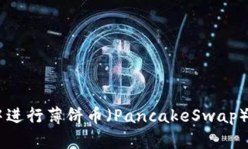 如何在BK钱包中进行薄饼币（PancakeSwap）交易和换币指南