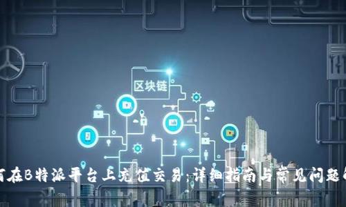 如何在B特派平台上充值交易：详细指南与常见问题解答