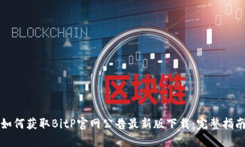 如何获取BitP官网公告最新版下载：完整指南