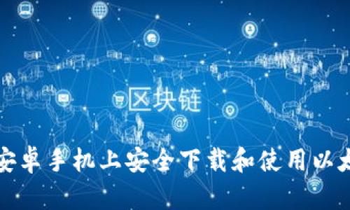 如何在安卓手机上安全下载和使用以太坊钱包