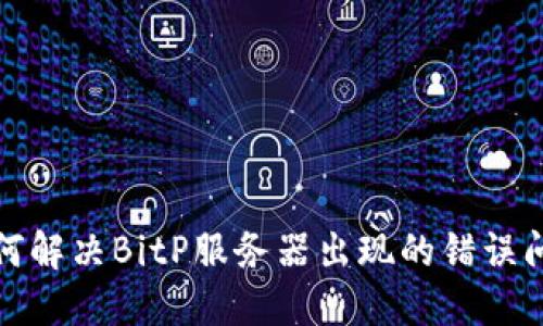如何解决BitP服务器出现的错误问题