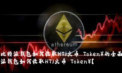 基于比特派钱包如何收取HT（火币 Token）的全面指南
比特派钱包如何收取HT（火币 Token）？