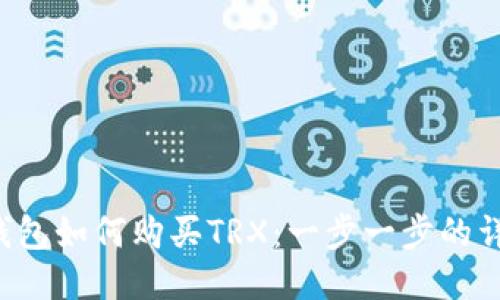 b特派钱包如何购买TRX：一步一步的详细指南
