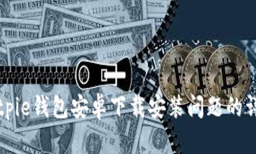 解决Bitpie钱包安卓下载安装问题的详细指南