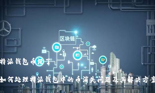 特派钱包币没了

如何处理特派钱包中的币消失问题及其解决方案