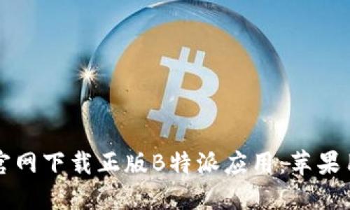 如何从官网下载正版B特派应用：苹果用户指南