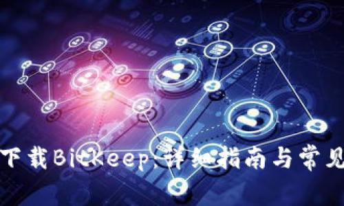 如何安全下载BitKeep：详细指南与常见问题解答